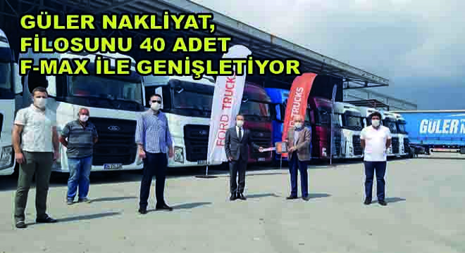 Güler Nakliyat, Filosunu 40 Adet F-MAX İle Genişletiyor