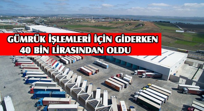 Gümrük İşlemleri İçin Giderken 40 Bin Lirasından Oldu
