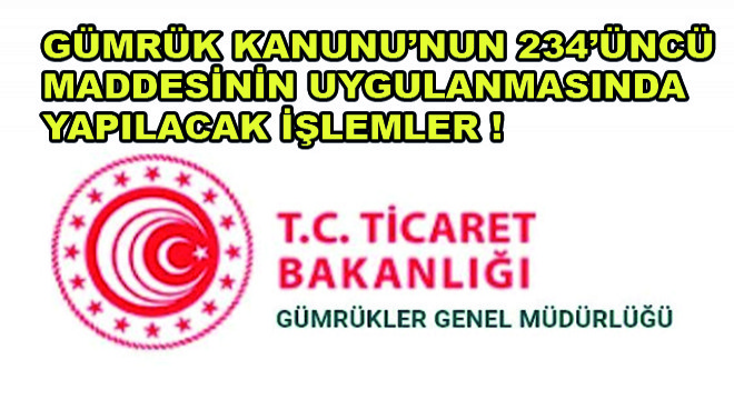 Gümrük Kanunu'nun 234 'üncü Maddesinin Uygulanmasında Yapılacak İşlemler !