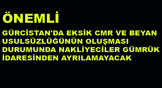 Gürcistan'da Eksik CMR ve Beyan Usulsüzlüğünün Oluşması Durumunda Nakliyeciler Gümrük İdaresinden Ayrılamayacak