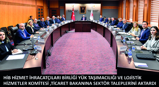 HİB Hizmet İhracatçıları Birliği Yük Taşımacılığı ve Lojistik Hizmetler Komitesi,Ticaret Bakanına Sektör Taleplerini Aktardı