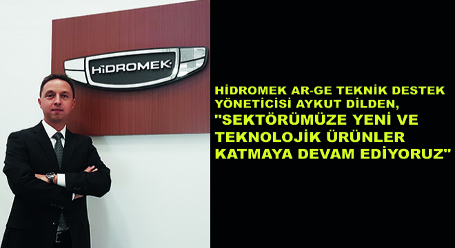 HİDROMEK AR-GE Teknik Destek Yöneticisi Aykut Dilden, ''Sektörümüze Yeni ve Teknolojik Ürünler Katmaya Devam Ediyoruz''