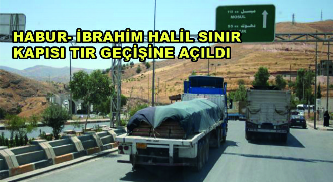 Habur- İbrahim Halil Sınır Kapısı Tır Geçişine Açıldı