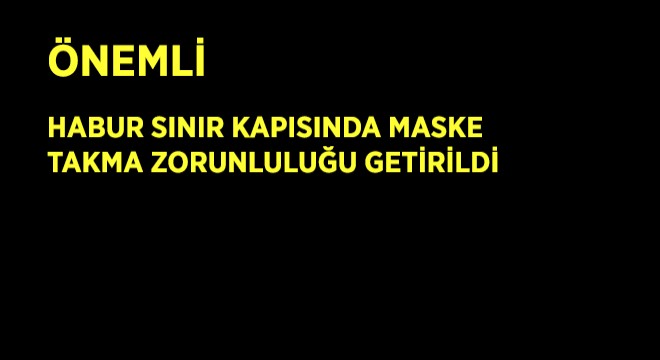 Habur Sınır Kapısında Maske  Takma Zorunluluğu Getirildi