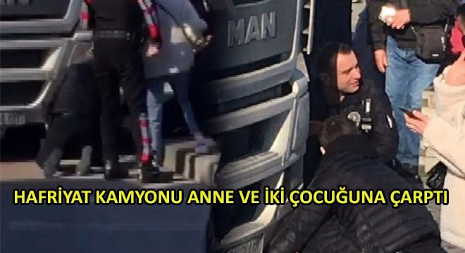 Hafriyat Kamyonu Anne ve İki Çocuğuna Çarptı