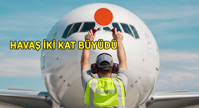 Havaş İki Kat Büyüdü