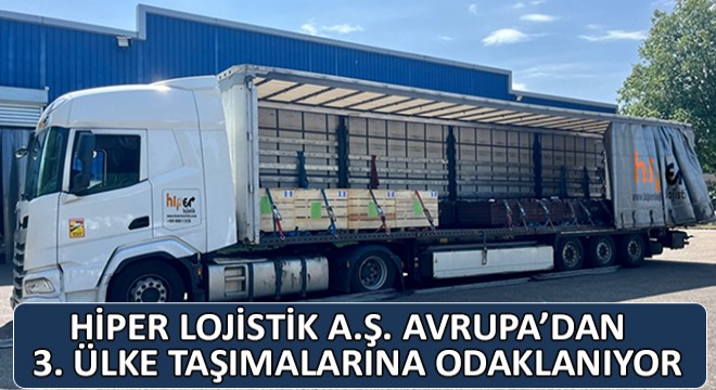 Hiper Lojistik A.Ş. Avrupa'dan 3. Ülke Taşımalarına Odaklanıyor