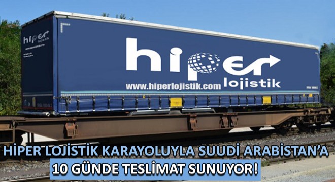 Hiper Lojistik Karayoluyla Suudi Arabistan'a 10 Günde Teslimat Sunuyor!