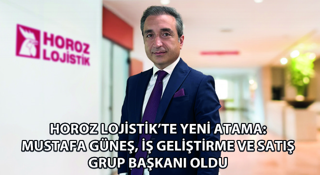 Horoz Lojistik'te Yeni Atama: Mustafa Güneş, İş Geliştirme ve Satış Grup Başkanı Oldu