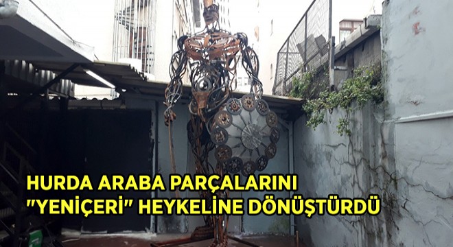 Hurda Araba Parçalarını ''Yeniçeri'' Heykeline Dönüştürdü