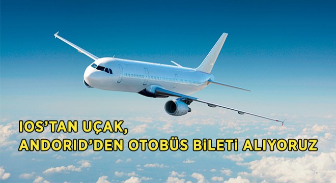 IOS'tan Uçak, Andorid'den Otobüs Bileti Alıyoruz