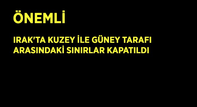 Irak'ta Kuzey ile Güney Tarafı Arasındaki Sınırlar Kapatıldı