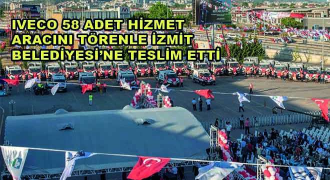 IVECO 58 Adet Hizmet Aracını Törenle İzmit Belediyesi'ne Teslim Etti