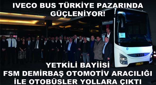 IVECO BUS Türkiye Pazarında Güçleniyor, Yetkili Bayiisi FSM Demirbaş Otomotiv Aracılığı ile Otobüsler Yollara Çıktı