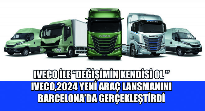 IVECO, Değişimin Kendisi Ol Sloganıyla 2024 Yeni Araç Lansmanını Barcelona'da Gerçekleştirdi