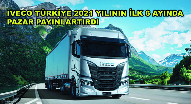 IVECO Türkiye 2021 Yılının İlk 6 Ayında Pazar Payını Artırdı