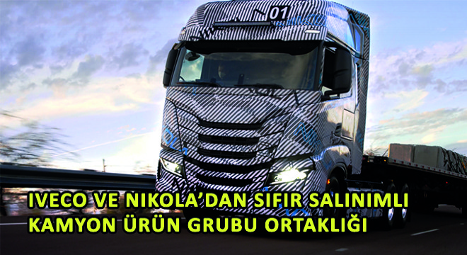 IVECO ve Nikola'dan Sıfır Salınımlı Kamyon Ürün Grubu Ortaklığı