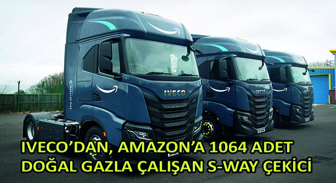 IVECO'dan, Amazon'a 1064 Adet Doğal Gazla Çalışan S-WAY Çekici
