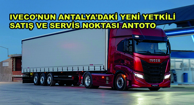 IVECO'nun Antalya'daki Yeni Yetkili Satış ve Servis Noktası ANTOTO