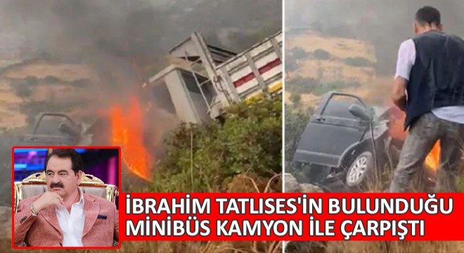 İbrahim Tatlıses'in Bulunduğu Minibüs Kamyon ile Çarpıştı