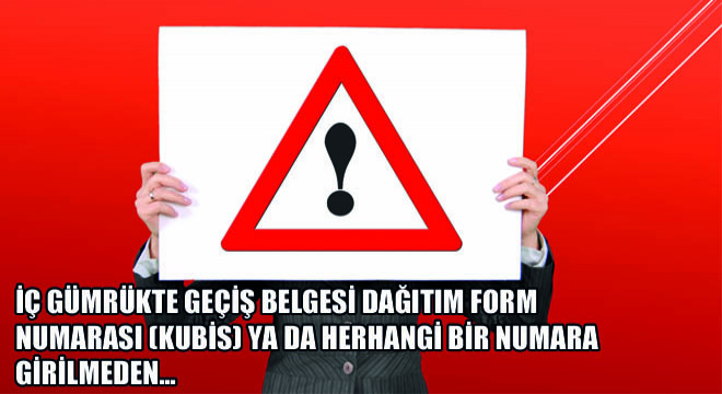 İç Gümrükte Geçiş Belgesi Dağıtım Form Numarası (Kubis) ya da Herhangi Bir Numara Girilmeden..