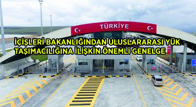 İçişleri Bakanlığı'ndan Uluslararası Yük Taşımacılığına İlişkin Önemli Genelge