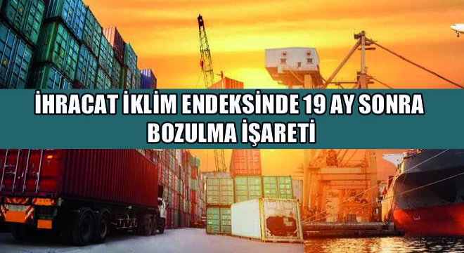 İhracat İklim Endeksinde 19 Ay Sonra Bozulma İşareti