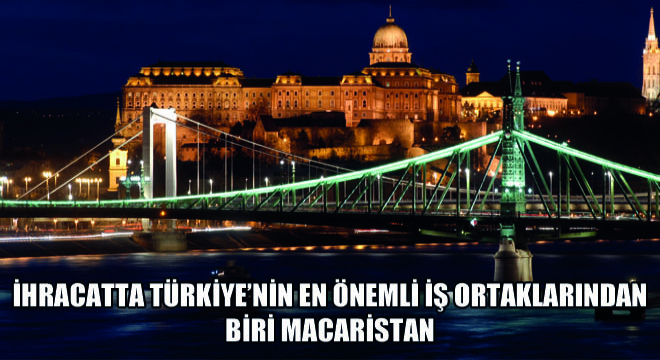 İhracatta Türkiye'nin En Önemli İş Ortaklarindan Biri Macaristan