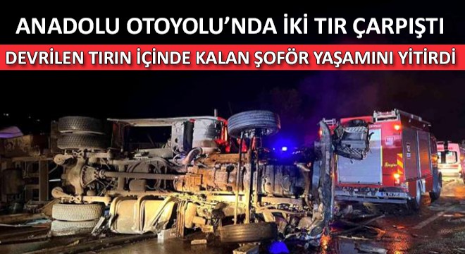 İki Tır Çarpıştı.. Devrilen Tırın İçinde Kalan Şoför Yaşamını Yitirdi