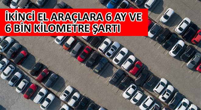 İkinci El Araçlara 6 Ay ve 6 Bin Kilometre Şartı