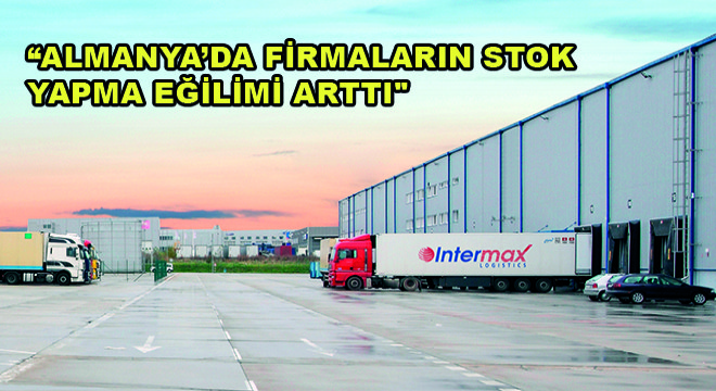 Intermax Logistics Yönetim Kurulu Başkanı Savaş Çelikel; Almanya'da Firmaların Stok Yapma Eğilimi Arttı''