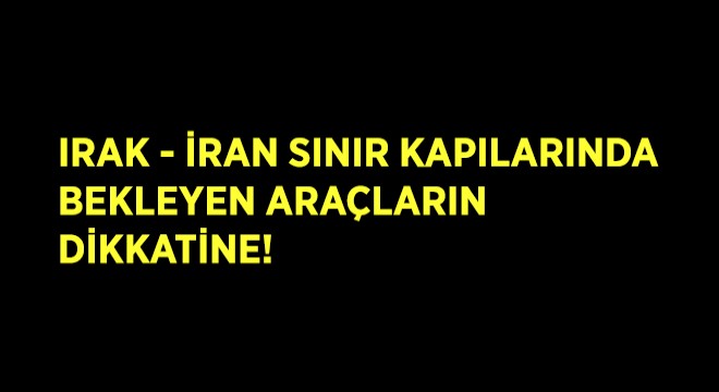Irak - İran Sınır Kapılarında Bekleyen Araçların Dikkatine!