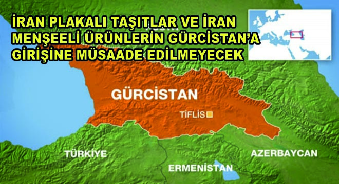 İran Plakalı Taşıtlar ve İran Menşeeli Ürünlerin Gürcistan'a Girişine Müsaade Edilmeyecek