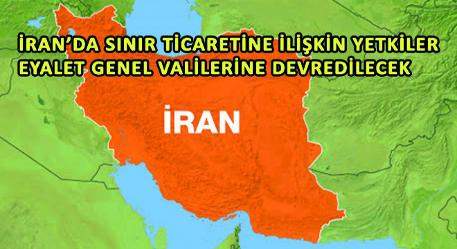 İran'da Sınır Ticaretine İlişkin Yetkiler Eyalet Genel Valilerine Devredilecek