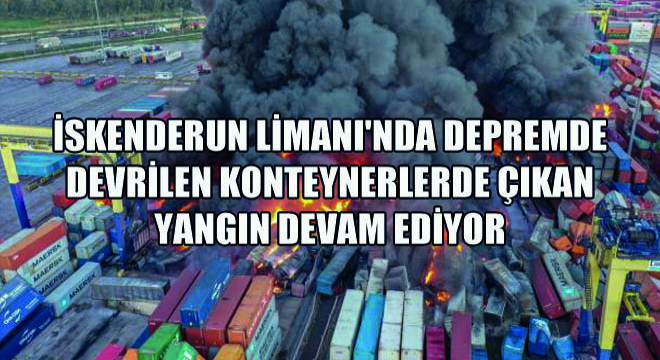 İskenderun Limanı'nda Depremde Devrilen Konteynerlerde Çıkan Yangın Devam Ediyor