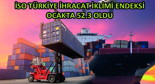 İso Türkiye İhracat İklimi Endeksi Ocakta 52.3 Oldu