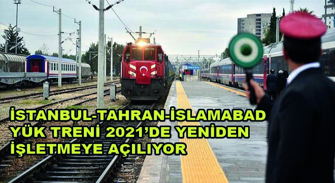 İstanbul-Tahran-İslamabad Yük Treni 2021'de Yeniden İşletmeye Açılıyor