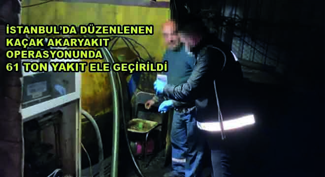 İstanbul'da Düzenlenen Kaçak Akaryakıt Operasyonunda 61 Ton Yakıt Ele Geçirildi