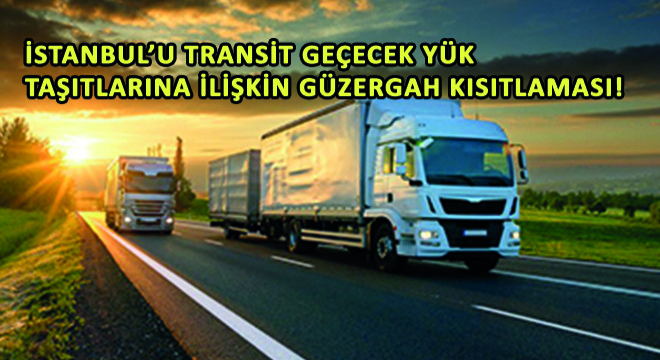 İstanbul'u Transit Geçecek Yük Taşıtlarına İlişkin Güzergah Kısıtlaması