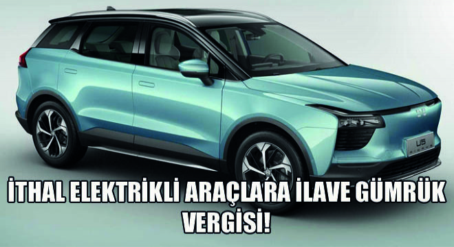 İthal Elektrikli Araçlara İlave Gümrük Vergisi!