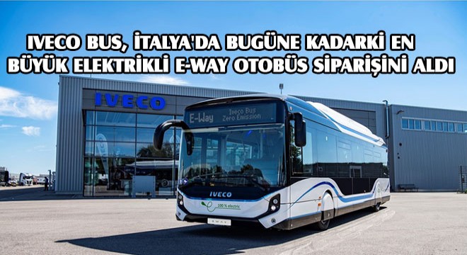 Iveco Bus, İtalya'da Bugüne Kadarki En Büyük Elektrikli E-Way Otobüs Siparişini Aldı