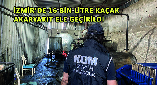 İzmir'de 16 Bin Litre Kaçak Akaryakıt Ele Geçirildi