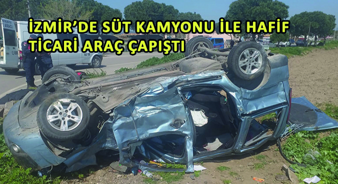 İzmir'de Süt Kamyonu ile Hafif Ticari Araç Çapıştı