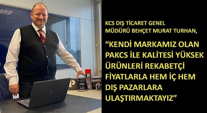 KCS Dış Ticaret Genel Müdürü Behçet Murat Turhan, ''Kendi Markamız Olan Pakcs ile Kalitesi Yüksek Ürünleri Rekabetçi Fiyatlarla Hem İç Hem Dış Pazarlara Ulaştırmaktayız''