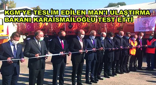 KGM'ye Teslim Edilen MAN'ı Ulaştırma Bakanı Karaismailoğlu Test Etti