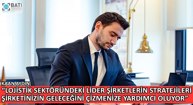 Kaan Aydın, ''Lojistik Sektöründeki Lider Şirketlerin Stratejileri Şirketinizin Geleceğini Çizmenize Yardımcı Oluyor''