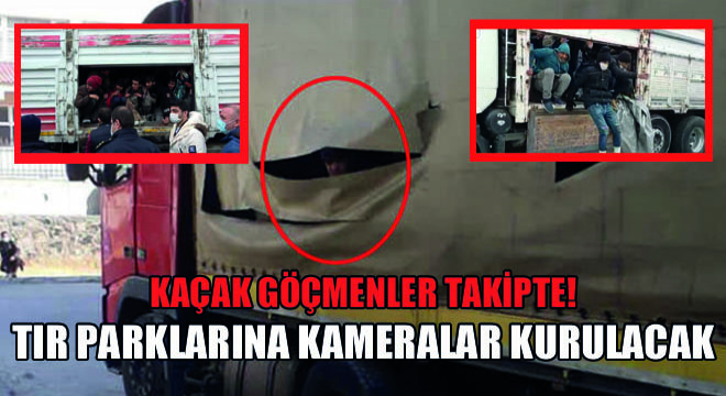 Kaçak Göçmenler Takipte! Tır Parklarına Kameralar Kurulacak!