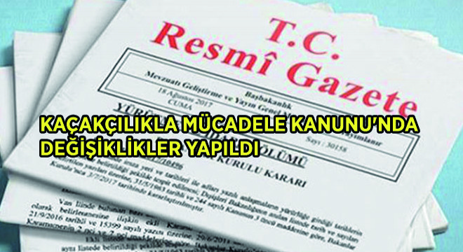 Kaçakçılıkla Mücadele Kanunu'nda Değişiklikler Yapıldı