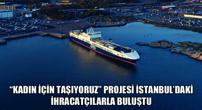 Kadın İçin Taşıyoruz Projesi İstanbul'daki İhracatçılarla Buluştu