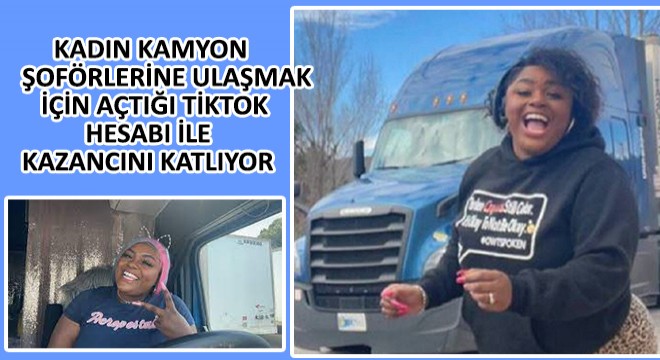 Kadın Kamyon Şoförlerine Ulaşmak İçin Açtığı TikTok Hesabı ile Kazancını Katlıyor